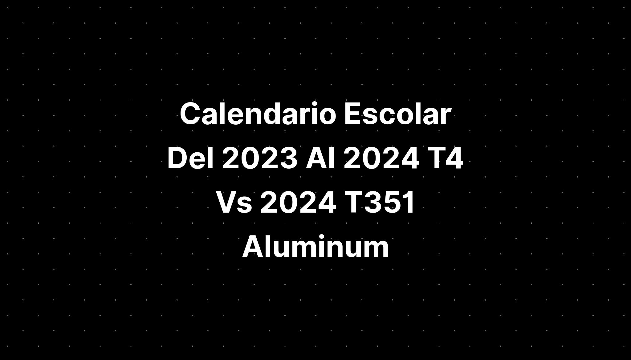 calendario-escolar-del-2023-al-2024-t4-vs-2024-t351-aluminum-imagesee